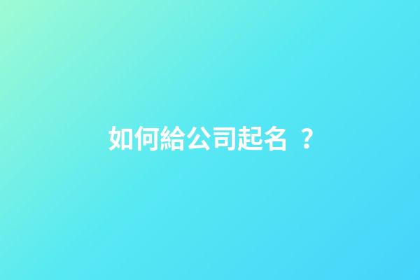 如何給公司起名？-第1張-公司起名-玄機派